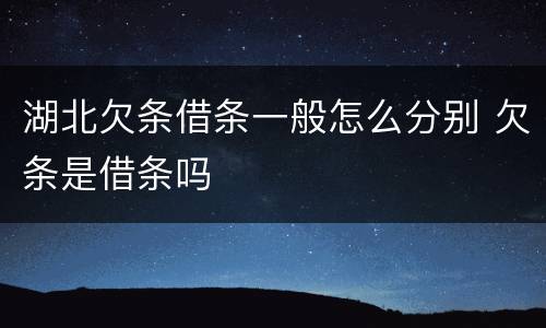 湖北欠条借条一般怎么分别 欠条是借条吗