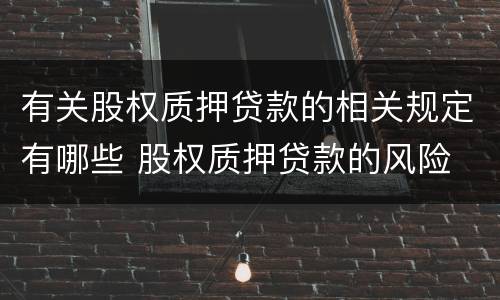有关股权质押贷款的相关规定有哪些 股权质押贷款的风险