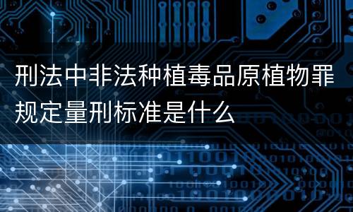 刑法中非法种植毒品原植物罪规定量刑标准是什么