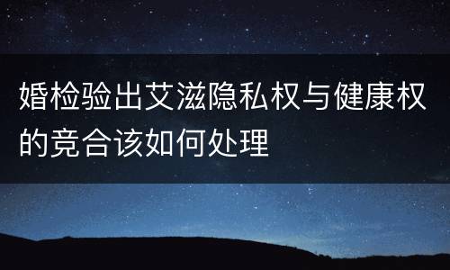 婚检验出艾滋隐私权与健康权的竞合该如何处理