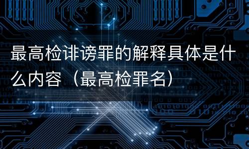 最高检诽谤罪的解释具体是什么内容（最高检罪名）