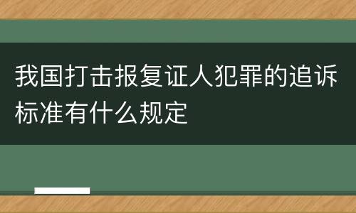 我国打击报复证人犯罪的追诉标准有什么规定