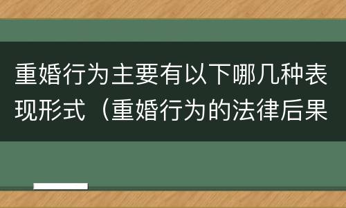 重婚行为主要有以下哪几种表现形式（重婚行为的法律后果包括）