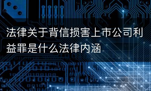 法律关于背信损害上市公司利益罪是什么法律内涵