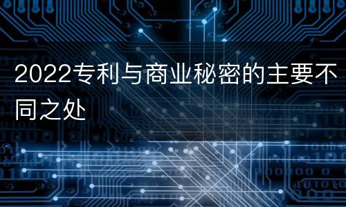2022专利与商业秘密的主要不同之处