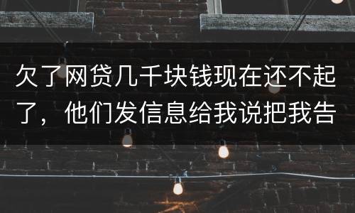 欠了网贷几千块钱现在还不起了，他们发信息给我说把我告到法院起诉我诈骗贷款真的吗