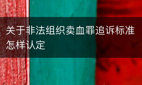关于非法组织卖血罪追诉标准怎样认定