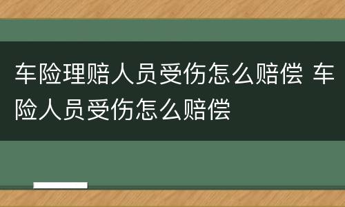 车险理赔人员受伤怎么赔偿 车险人员受伤怎么赔偿