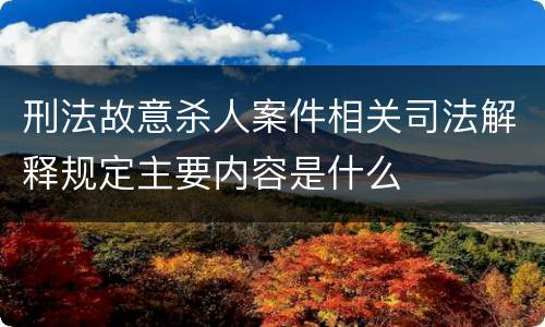 刑法故意杀人案件相关司法解释规定主要内容是什么