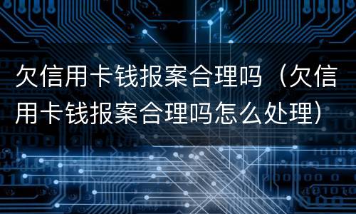 欠信用卡钱报案合理吗（欠信用卡钱报案合理吗怎么处理）
