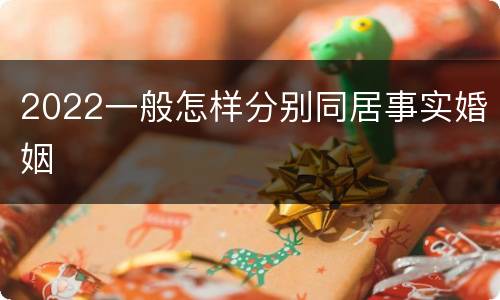 2022一般怎样分别同居事实婚姻