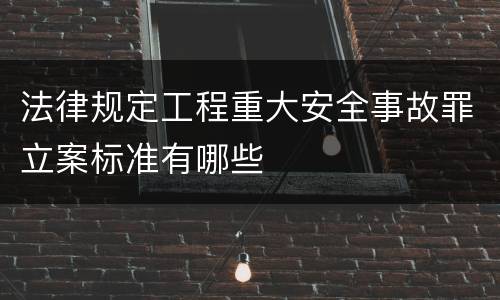 法律规定工程重大安全事故罪立案标准有哪些