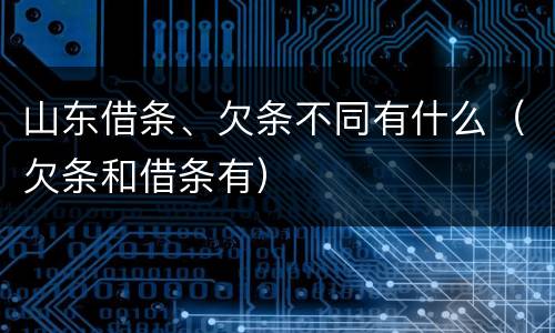 山东借条、欠条不同有什么（欠条和借条有）
