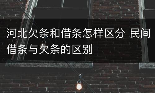 河北欠条和借条怎样区分 民间借条与欠条的区别