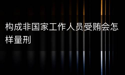 构成非国家工作人员受贿会怎样量刑