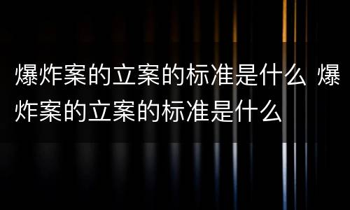 爆炸案的立案的标准是什么 爆炸案的立案的标准是什么