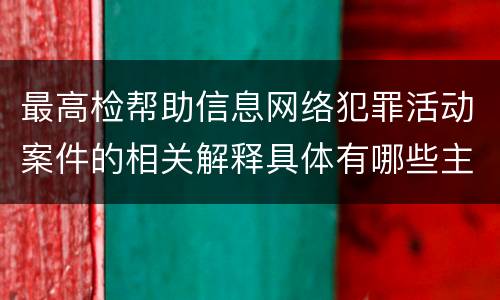 最高检帮助信息网络犯罪活动案件的相关解释具体有哪些主要规定