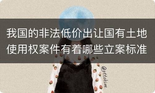 我国的非法低价出让国有土地使用权案件有着哪些立案标准