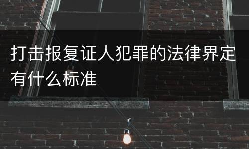 打击报复证人犯罪的法律界定有什么标准