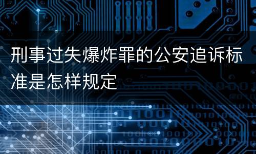 刑事过失爆炸罪的公安追诉标准是怎样规定