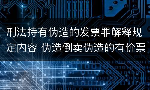 刑法持有伪造的发票罪解释规定内容 伪造倒卖伪造的有价票证罪司法解释