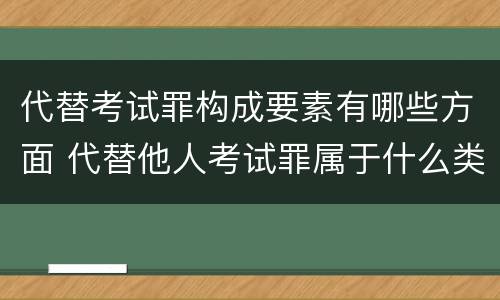 代替考试罪构成要素有哪些方面 代替他人考试罪属于什么类犯罪