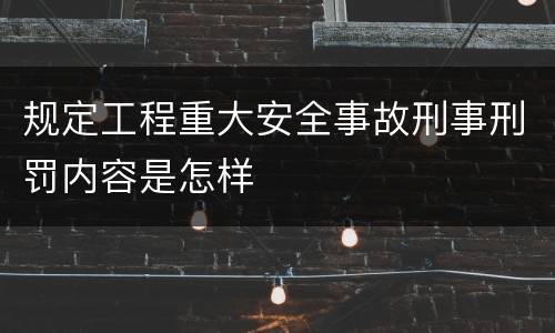 规定工程重大安全事故刑事刑罚内容是怎样