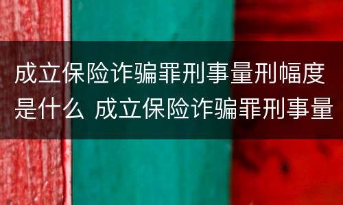 成立保险诈骗罪刑事量刑幅度是什么 成立保险诈骗罪刑事量刑幅度是什么意思