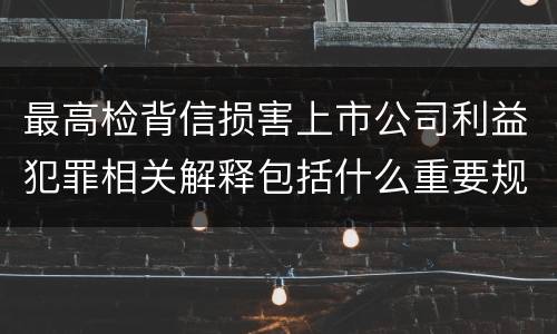 最高检背信损害上市公司利益犯罪相关解释包括什么重要规定