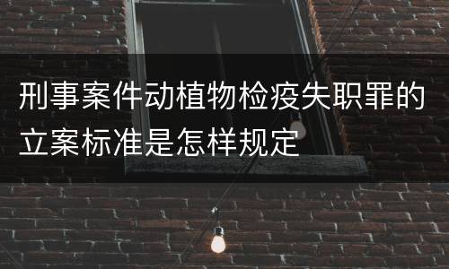 刑事案件动植物检疫失职罪的立案标准是怎样规定