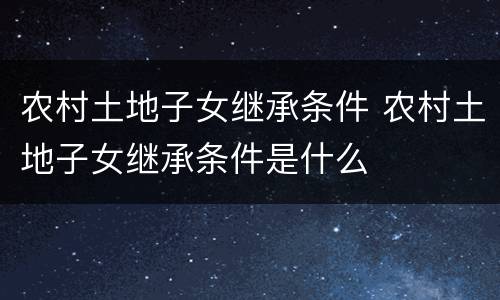 农村土地子女继承条件 农村土地子女继承条件是什么