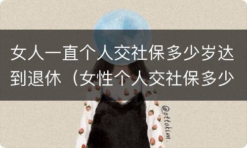 女人一直个人交社保多少岁达到退休（女性个人交社保多少岁退休）