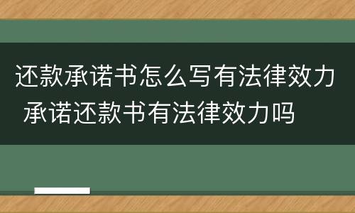 还款承诺书怎么写有法律效力 承诺还款书有法律效力吗