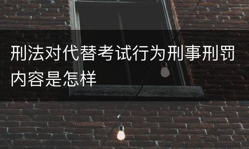 刑法对代替考试行为刑事刑罚内容是怎样