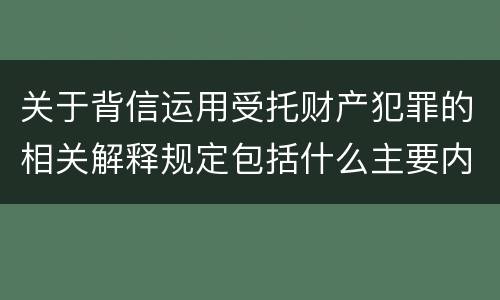 关于背信运用受托财产犯罪的相关解释规定包括什么主要内容