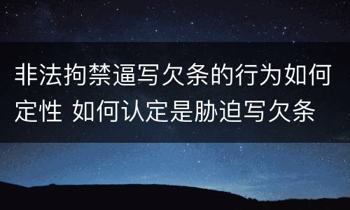 非法拘禁逼写欠条的行为如何定性 如何认定是胁迫写欠条