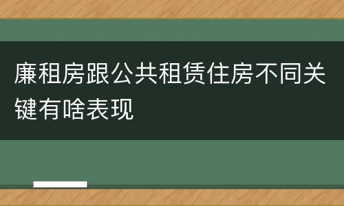廉租房跟公共租赁住房不同关键有啥表现