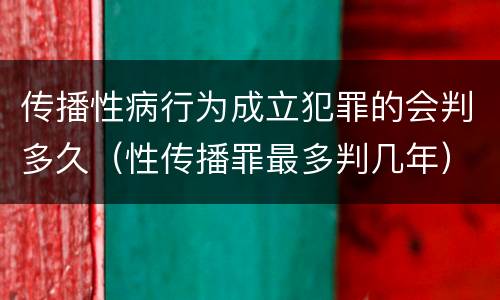 传播性病行为成立犯罪的会判多久（性传播罪最多判几年）