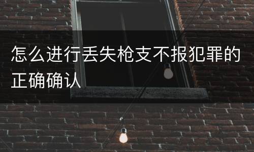 怎么进行丢失枪支不报犯罪的正确确认