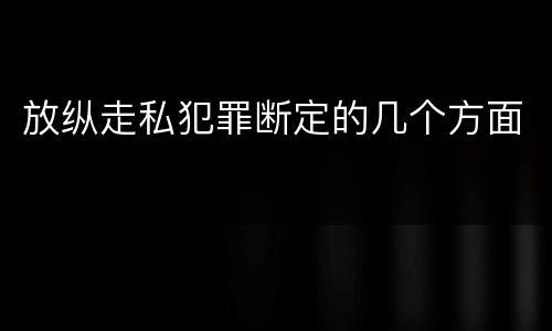 放纵走私犯罪断定的几个方面
