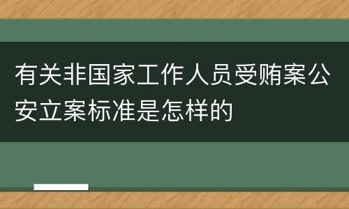 有关非国家工作人员受贿案公安立案标准是怎样的