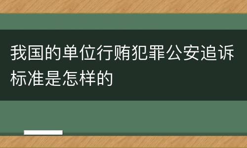 我国的单位行贿犯罪公安追诉标准是怎样的