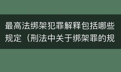 最高法绑架犯罪解释包括哪些规定（刑法中关于绑架罪的规定）