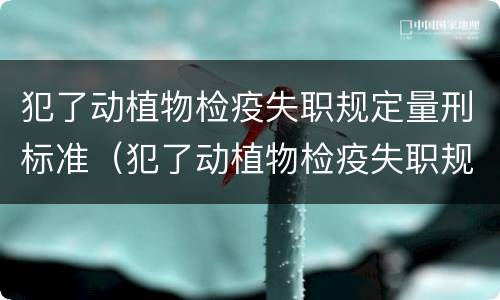 犯了动植物检疫失职规定量刑标准（犯了动植物检疫失职规定量刑标准是什么）