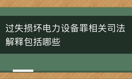 过失损坏电力设备罪相关司法解释包括哪些