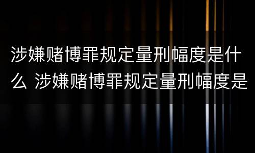 涉嫌赌博罪规定量刑幅度是什么 涉嫌赌博罪规定量刑幅度是什么情况