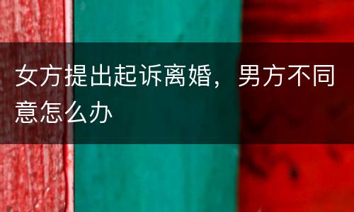 女方提出起诉离婚，男方不同意怎么办