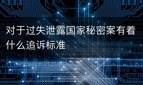 对于过失泄露国家秘密案有着什么追诉标准