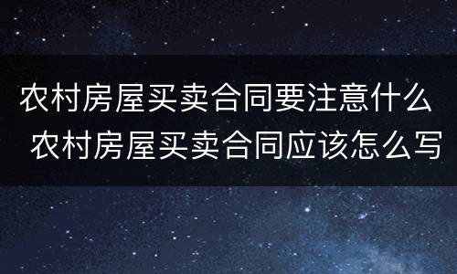 农村房屋买卖合同要注意什么 农村房屋买卖合同应该怎么写