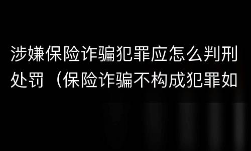 涉嫌保险诈骗犯罪应怎么判刑处罚（保险诈骗不构成犯罪如何处罚）
